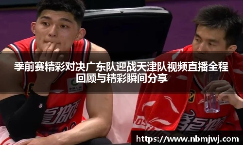 季前赛精彩对决广东队迎战天津队视频直播全程回顾与精彩瞬间分享